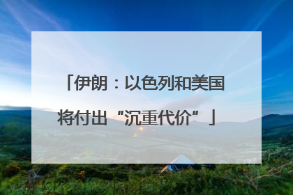 伊朗：以色列和美国将付出“沉重代价”