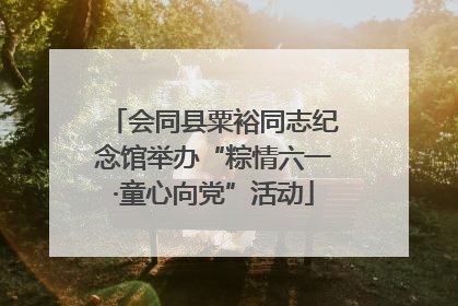 会同县粟裕同志纪念馆举办“粽情六一·童心向党”活动