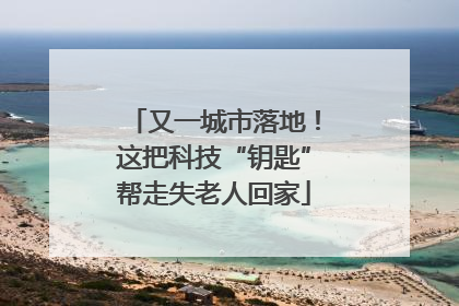 又一城市落地！这把科技“钥匙”帮走失老人回家