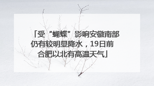 受“蝴蝶”影响安徽南部仍有较明显降水，19日前合肥以北有高温天气