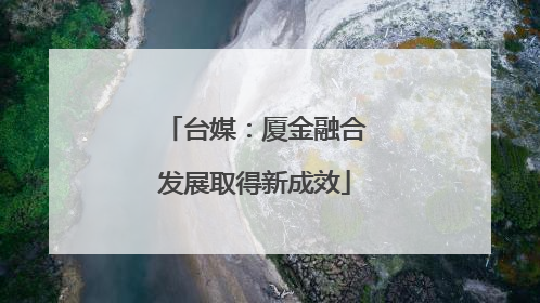 台媒：厦金融合发展取得新成效