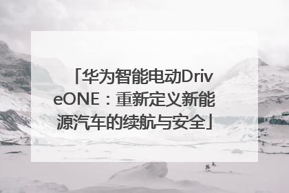 华为智能电动DriveONE：重新定义新能源汽车的续航与安全