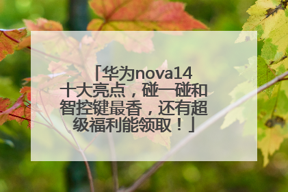 华为nova14十大亮点，碰一碰和智控键最香，还有超级福利能领取！