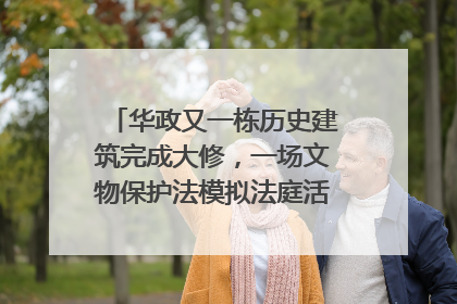 华政又一栋历史建筑完成大修，一场文物保护法模拟法庭活动在此举行
