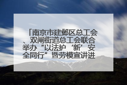南京市建邺区总工会、双闸街道总工会联合举办“以法护‘新’安全同行”暨劳模宣讲进工地服务活动