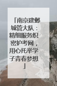 南京建邺城管大队：精细服务织密护考网，用心托举学子青春梦想