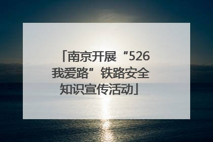 南京开展“526 我爱路”铁路安全知识宣传活动