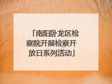 南阳卧龙区检察院开展检察开放日系列活动