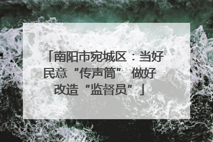 南阳市宛城区：当好民意“传声筒” 做好改造“监督员”