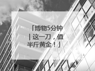 博物5分钟｜这一刀，值半斤黄金！