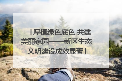 厚植绿色底色 共建美丽家园——新区生态文明建设成效显著