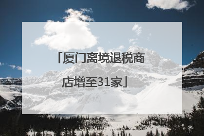 厦门离境退税商店增至31家