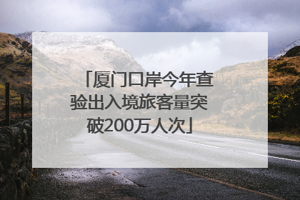 厦门口岸今年查验出入境旅客量突破200万人次