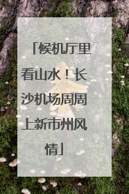 候机厅里看山水！长沙机场周周上新市州风情