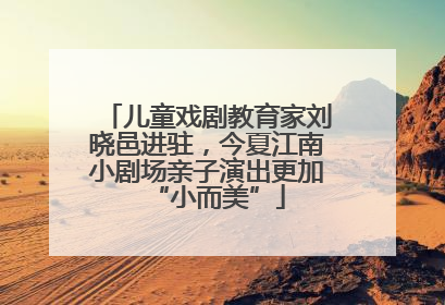 儿童戏剧教育家刘晓邑进驻，今夏江南小剧场亲子演出更加“小而美”