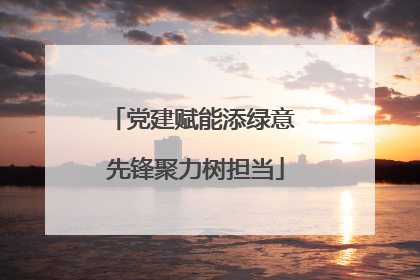 党建赋能添绿意 先锋聚力树担当