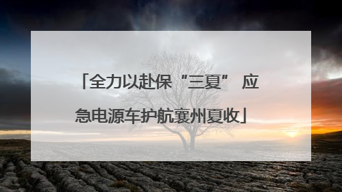 全力以赴保“三夏” 应急电源车护航襄州夏收