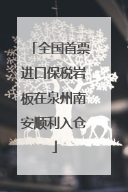 全国首票进口保税岩板在泉州南安顺利入仓