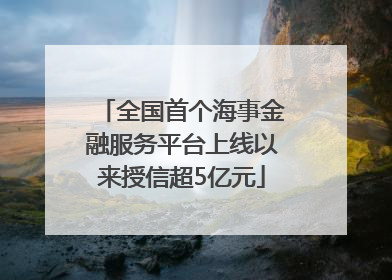 全国首个海事金融服务平台上线以来授信超5亿元