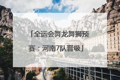 全运会舞龙舞狮预赛：河南7队晋级