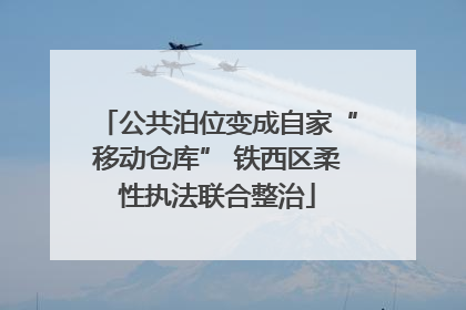 公共泊位变成自家“移动仓库” 铁西区柔性执法联合整治