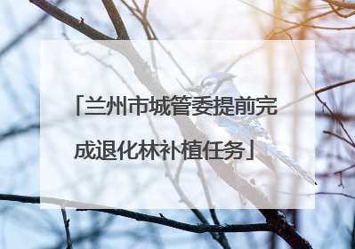 兰州市城管委提前完成退化林补植任务