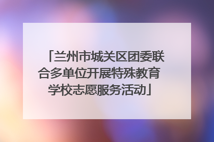 兰州市城关区团委联合多单位开展特殊教育学校志愿服务活动