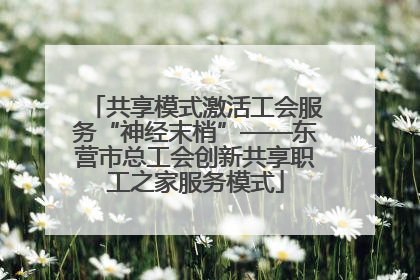 共享模式激活工会服务“神经末梢”——东营市总工会创新共享职工之家服务模式