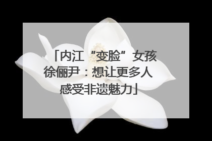 内江“变脸”女孩徐俪尹：想让更多人感受非遗魅力