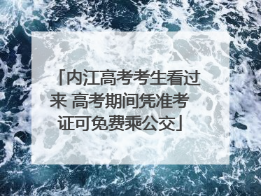 内江高考考生看过来 高考期间凭准考证可免费乘公交