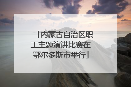 内蒙古自治区职工主题演讲比赛在鄂尔多斯市举行