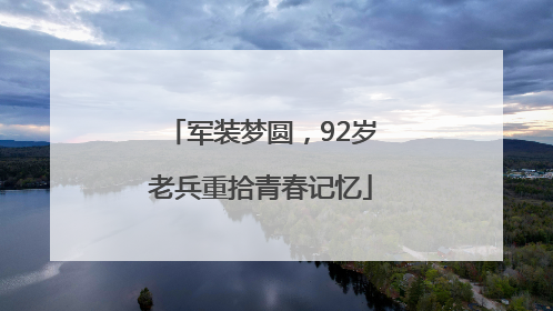 军装梦圆，92岁老兵重拾青春记忆
