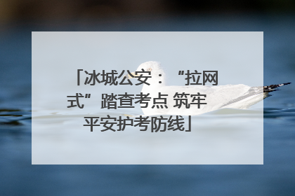 冰城公安：“拉网式”踏查考点 筑牢平安护考防线