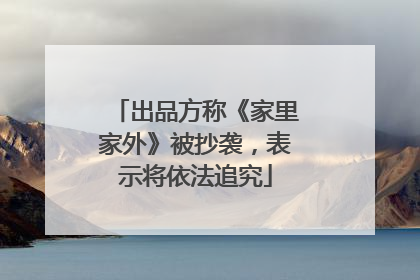 出品方称《家里家外》被抄袭，表示将依法追究