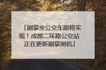 刷掌坐公交车即将实现！成都二环路公交站正在更新刷掌闸机