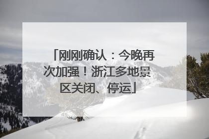 刚刚确认：今晚再次加强！浙江多地景区关闭、停运