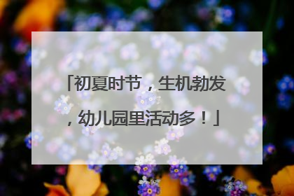 初夏时节，生机勃发，幼儿园里活动多！