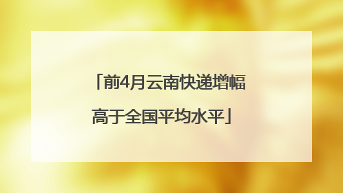 前4月云南快递增幅高于全国平均水平