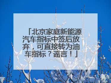 北京家庭新能源汽车指标中签后放弃，可直接转为油车指标？谣言！