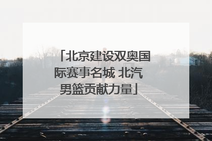 北京建设双奥国际赛事名城 北汽男篮贡献力量