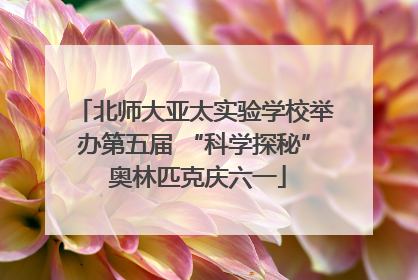 北师大亚太实验学校举办第五届 “科学探秘” 奥林匹克庆六一