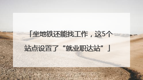 坐地铁还能找工作，这5个站点设置了“就业职达站”