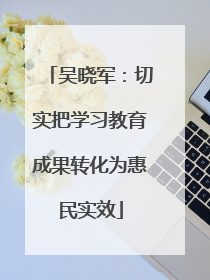 吴晓军：切实把学习教育成果转化为惠民实效