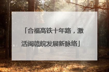 合福高铁十年路，激活闽赣皖发展新脉络