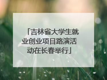 吉林省大学生就业创业项目路演活动在长春举行