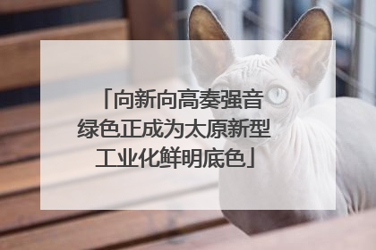 向新向高奏强音 绿色正成为太原新型工业化鲜明底色