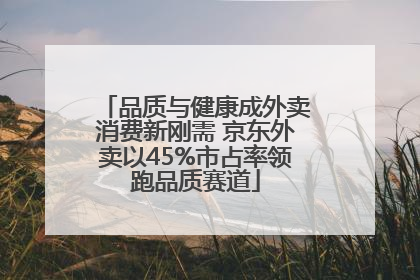 品质与健康成外卖消费新刚需 京东外卖以45%市占率领跑品质赛道