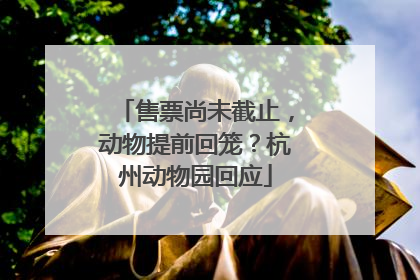 售票尚未截止，动物提前回笼？杭州动物园回应
