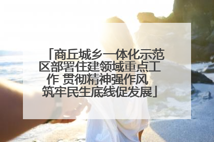商丘城乡一体化示范区部署住建领域重点工作 贯彻精神强作风 筑牢民生底线促发展