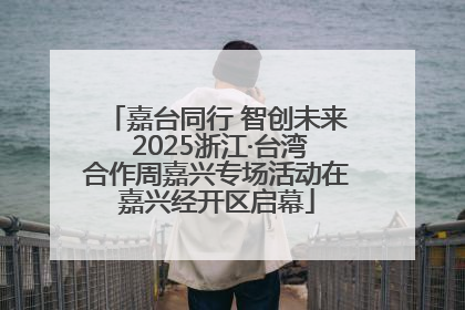 嘉台同行 智创未来 2025浙江·台湾合作周嘉兴专场活动在嘉兴经开区启幕
